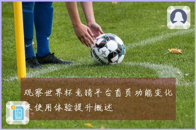 观察世界杯竞猜平台首页功能变化及使用体验提升概述