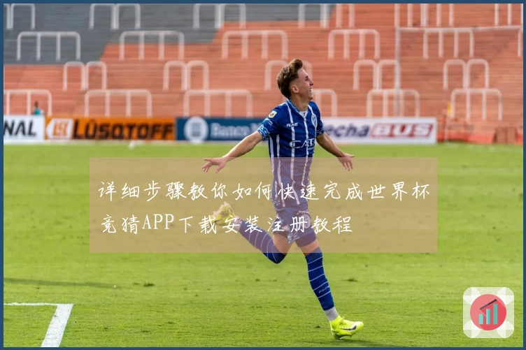详细步骤教你如何快速完成世界杯竞猜APP下载安装注册教程