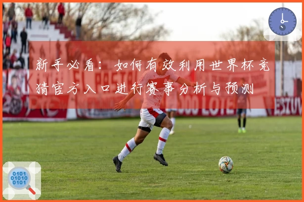 新手必看：如何有效利用世界杯竞猜官方入口进行赛事分析与预测
