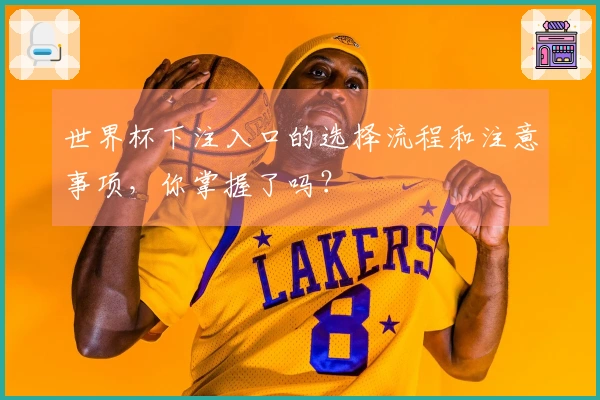 世界杯下注入口的选择流程和注意事项，你掌握了吗？