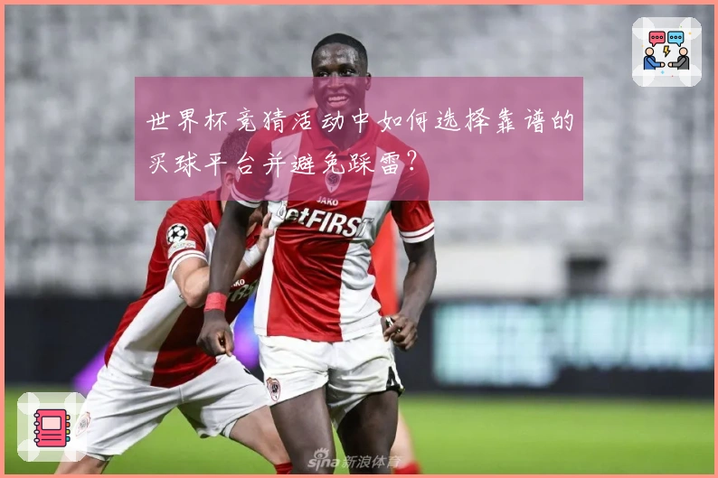 世界杯竞猜活动中如何选择靠谱的买球平台并避免踩雷？