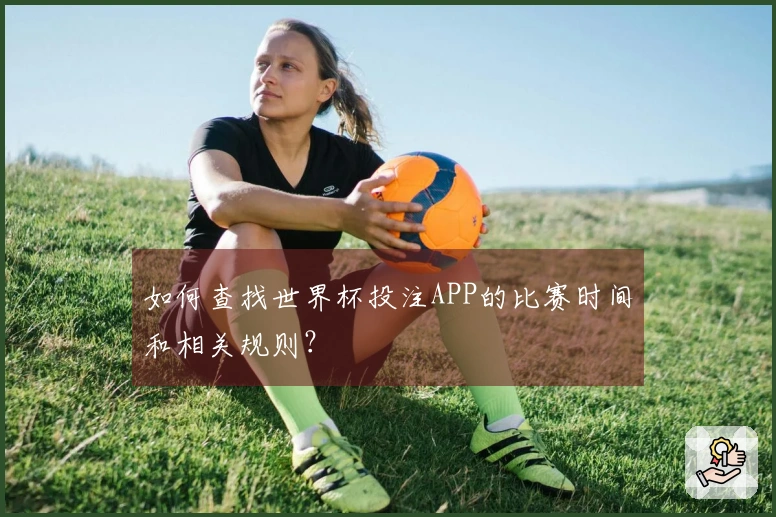 如何查找世界杯投注APP的比赛时间和相关规则？