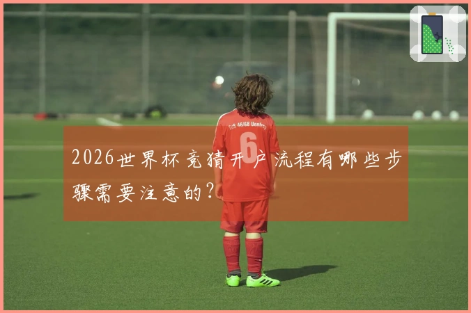 2026世界杯竞猜开户流程有哪些步骤需要注意的？