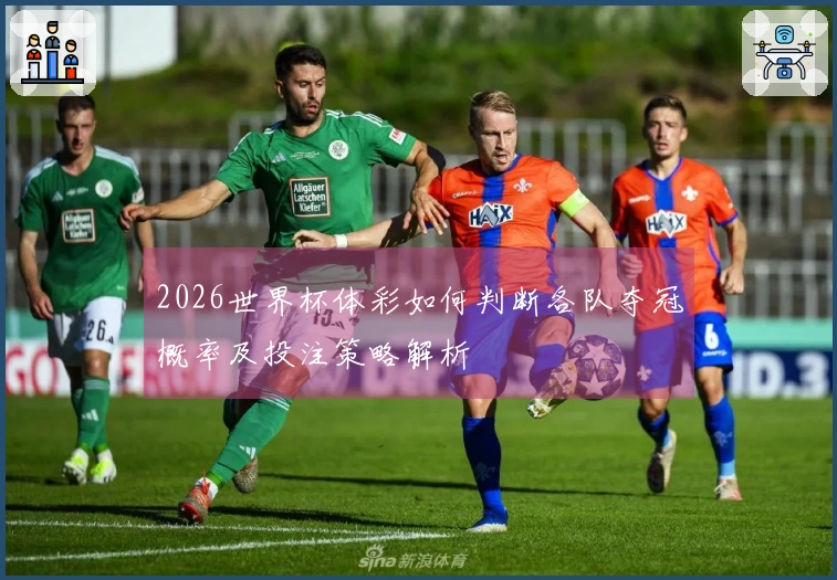 2026世界杯体彩如何判断各队夺冠概率及投注策略解析
