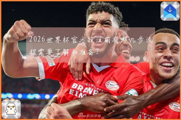 2026世界杯官方投注前有哪几步流程需要了解和准备？