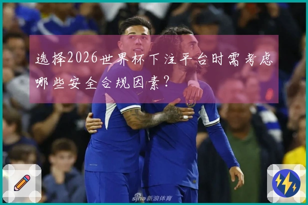 选择2026世界杯下注平台时需考虑哪些安全合规因素？