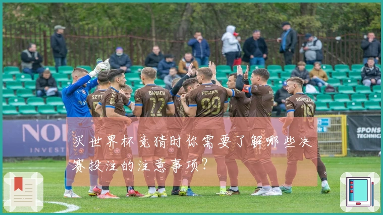 买世界杯竞猜时你需要了解哪些决赛投注的注意事项？