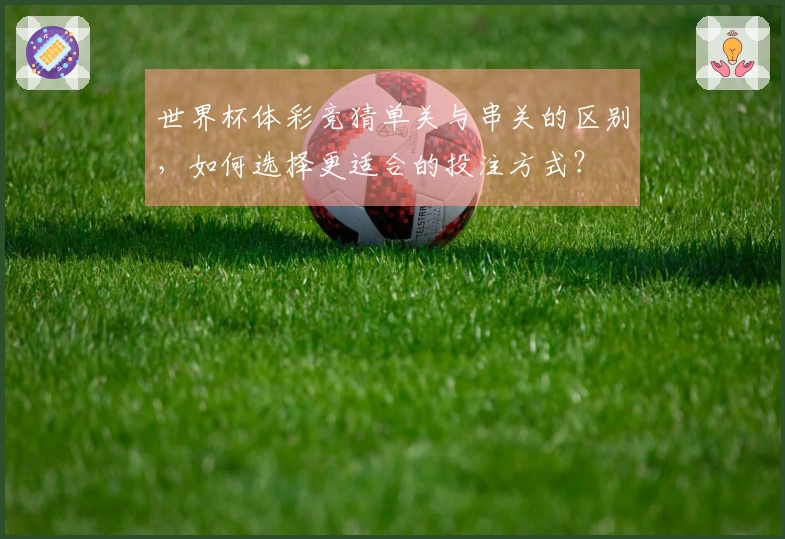 世界杯体彩竞猜单关与串关的区别，如何选择更适合的投注方式？