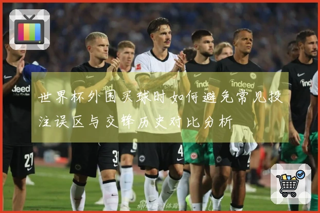 世界杯外围买球时如何避免常见投注误区与交锋历史对比分析