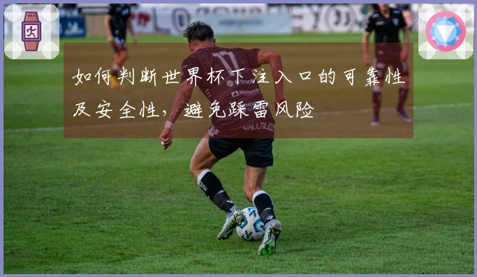 如何判断世界杯下注入口的可靠性及安全性，避免踩雷风险