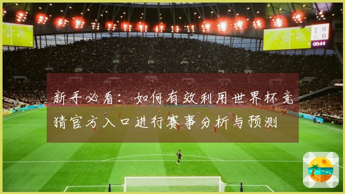 新手必看：如何有效利用世界杯竞猜官方入口进行赛事分析与预测
