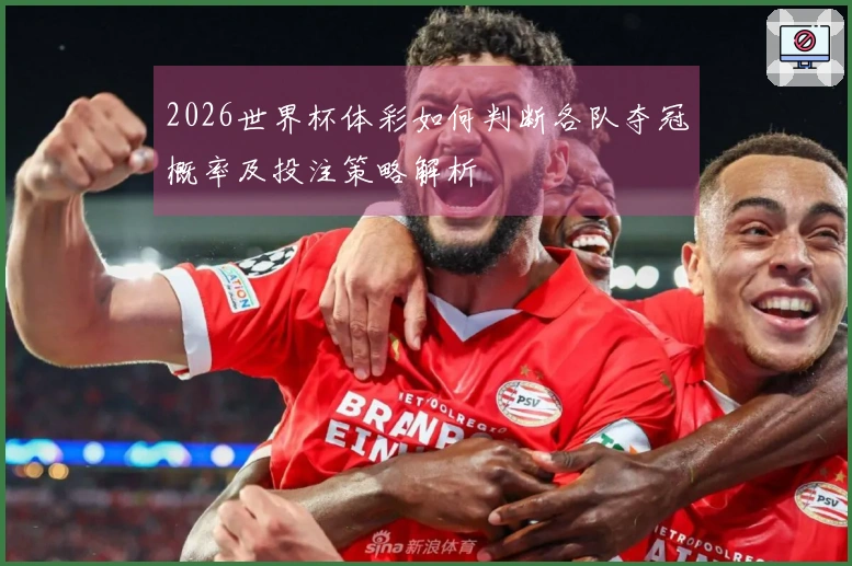2026世界杯体彩如何判断各队夺冠概率及投注策略解析