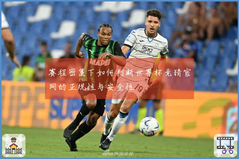 赛程密集下如何判断世界杯竞猜官网的正规性与安全性
