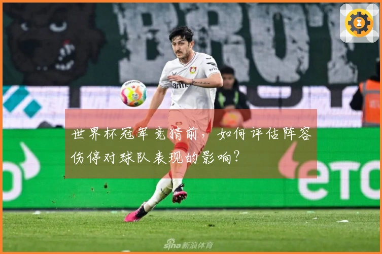 世界杯冠军竞猜前，如何评估阵容伤停对球队表现的影响？