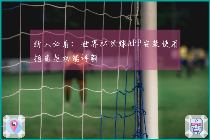 新人必看：世界杯买球APP安装使用指南与功能详解
