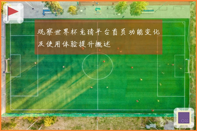 观察世界杯竞猜平台首页功能变化及使用体验提升概述