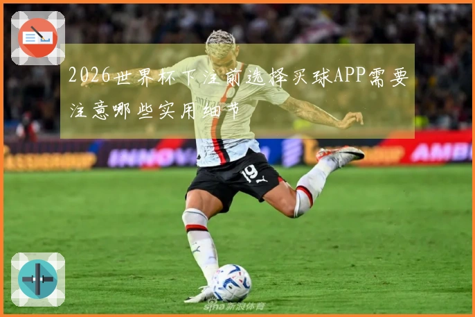 2026世界杯下注前选择买球APP需要注意哪些实用细节
