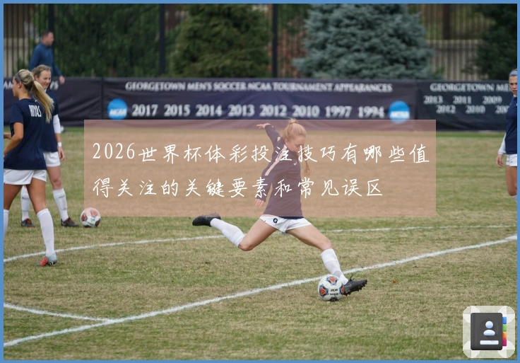 2026世界杯体彩投注技巧有哪些值得关注的关键要素和常见误区